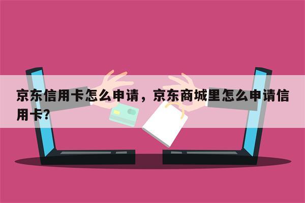 京东信用卡怎么申请，京东商城里怎么申请信用卡？
