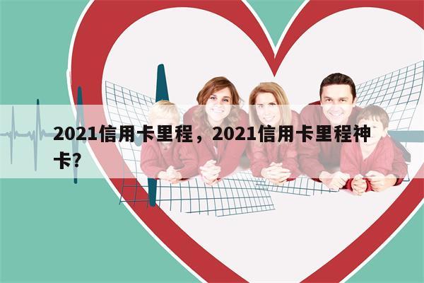 2021信用卡里程,2021信用卡里程神卡?