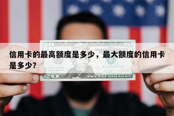 信用卡的最高额度是多少,最大额度的信用卡是多少?