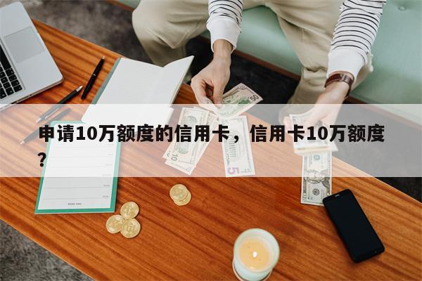 申请10万额度的信用卡,信用卡10万额度?
