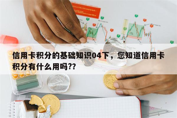 信用卡积分的基础知识04下，您知道信用卡积分有什么用吗?？