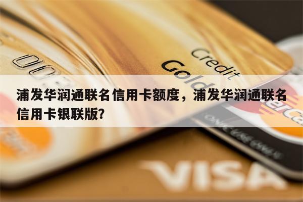 浦发华润通联名信用卡额度，浦发华润通联名信用卡银联版？