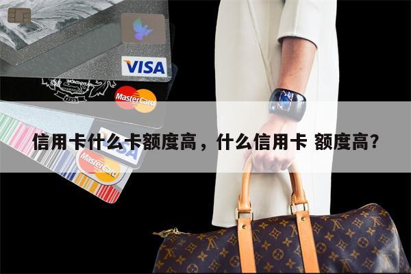信用卡什么卡额度高，什么信用卡 额度高？