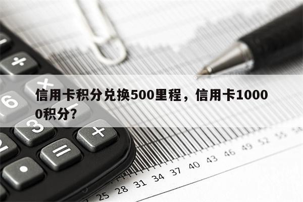 信用卡积分兑换500里程,信用卡10000积分?
