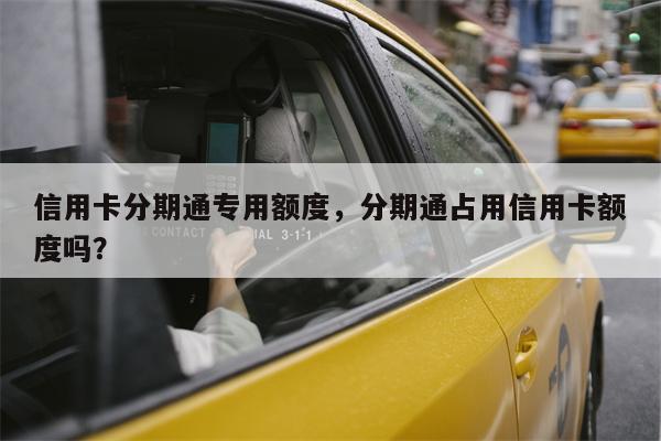 信用卡分期通专用额度，分期通占用信用卡额度吗？