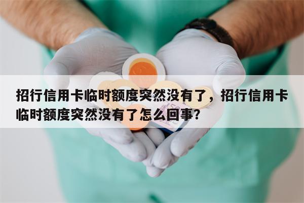 招行信用卡临时额度突然没有了，招行信用卡临时额度突然没有了怎么回事？