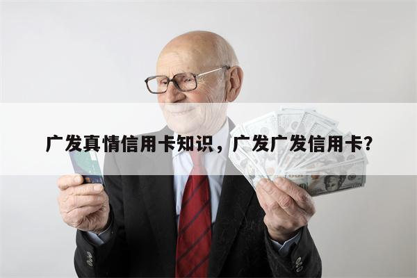 广发真情信用卡知识，广发广发信用卡？