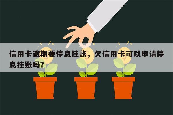 信用卡逾期要停息挂账,欠信用卡可以申请停息挂账吗?