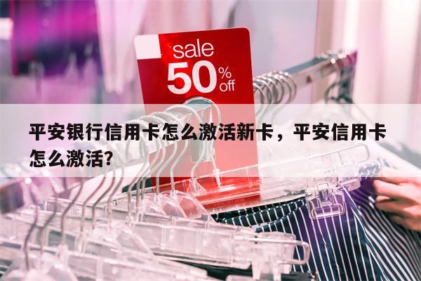 平安银行信用卡怎么激活新卡,平安信用卡 怎么激活?