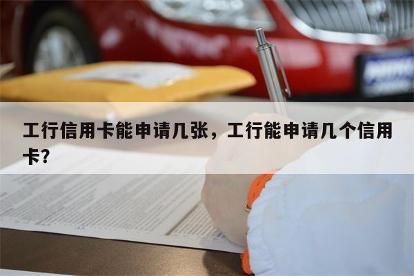 工行信用卡能申请几张，工行能申请几个信用卡？