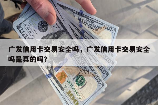 广发信用卡交易安全吗,广发信用卡交易安全吗是真的吗?