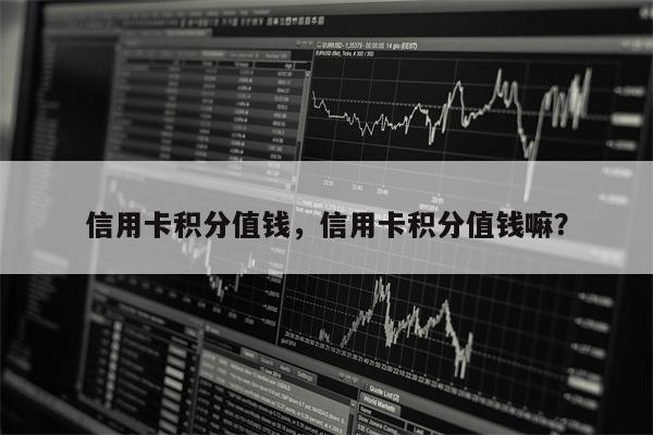 信用卡积分值钱，信用卡积分值钱嘛？