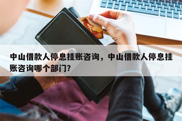 中山借款人停息挂账咨询,中山借款人停息挂账咨询哪个部门?