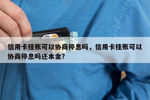信用卡挂账可以协商停息吗,信用卡挂账可以协商停息吗还本金?