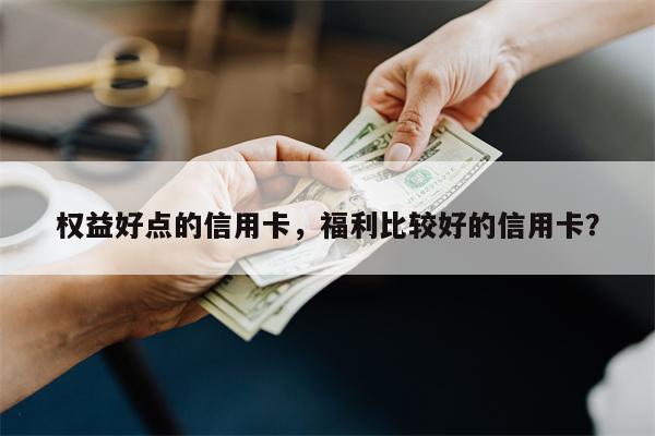 权益好点的信用卡,福利比较好的信用卡?