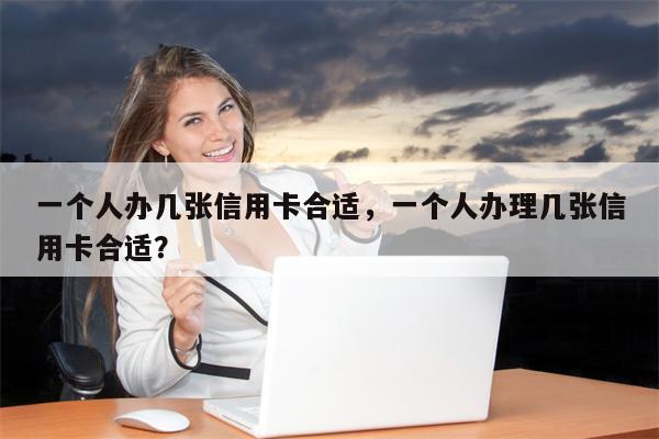 一个人办几张信用卡合适,一个人办理几张信用卡合适?