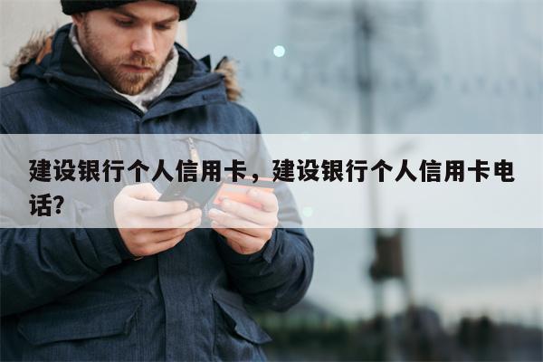 建设银行个人信用卡，建设银行个人信用卡电话？