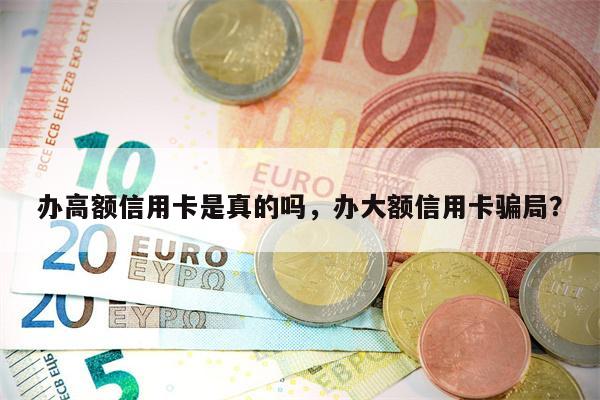 办高额信用卡是真的吗，办大额信用卡骗局？