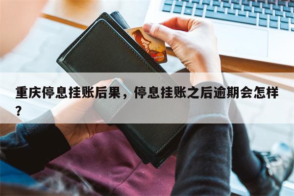 重庆停息挂账后果,停息挂账之后逾期会怎样?