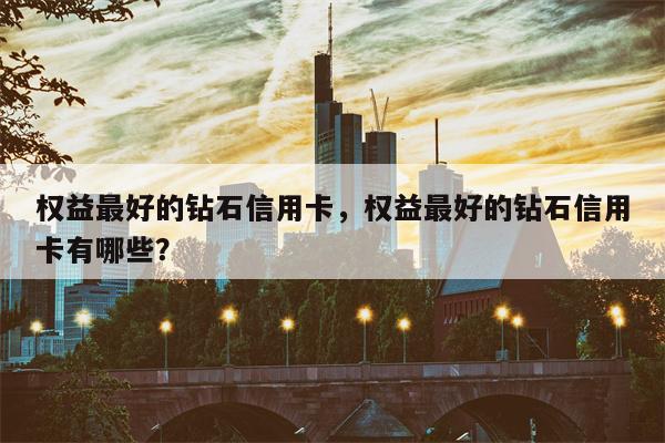 权益最好的钻石信用卡,权益最好的钻石信用卡有哪些?