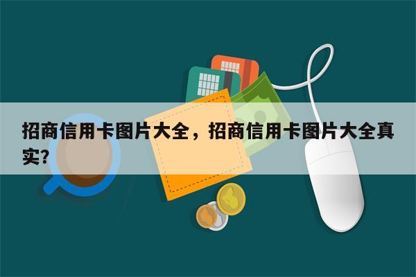 招商信用卡图片大全，招商信用卡图片大全真实？