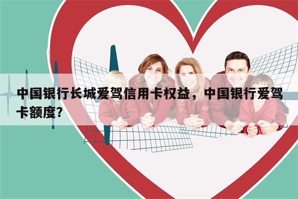中国银行长城爱驾信用卡权益，中国银行爱驾卡额度？