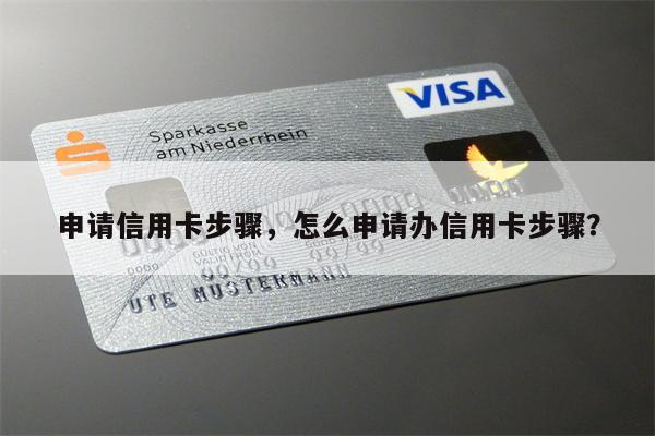 申请信用卡步骤,怎么申请办信用卡步骤?