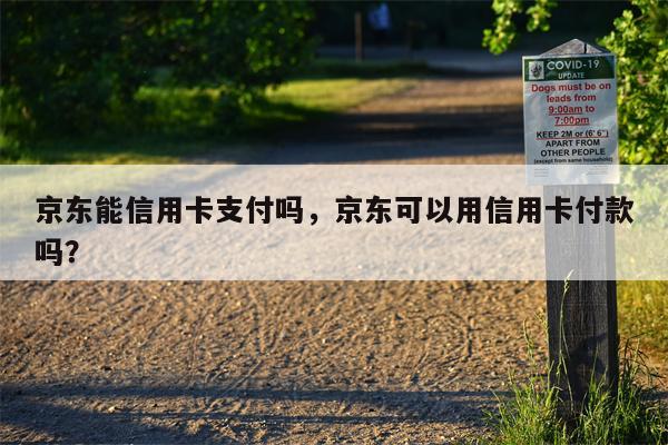 京东能信用卡支付吗，京东可以用信用卡付款吗？