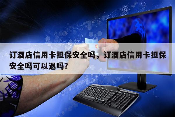 订酒店信用卡担保安全吗,订酒店信用卡担保安全吗可以退吗?