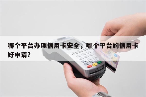 哪个平台办理信用卡安全,哪个平台的信用卡好申请?