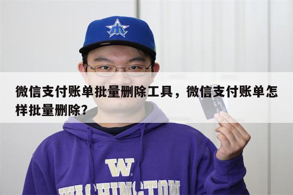微信支付账单批量删除工具，微信支付账单怎样批量删除？