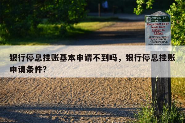银行停息挂账基本申请不到吗,银行停息挂账申请条件?