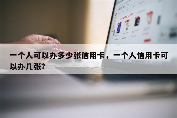 一个人可以办多少张信用卡,一个人信用卡可以办几张?