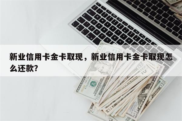 新业信用卡金卡取现,新业信用卡金卡取现怎么还款?