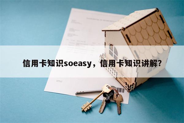 信用卡知识soeasy，信用卡知识讲解？