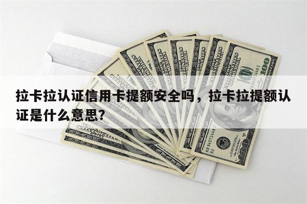 拉卡拉认证信用卡提额安全吗，拉卡拉提额认证是什么意思？
