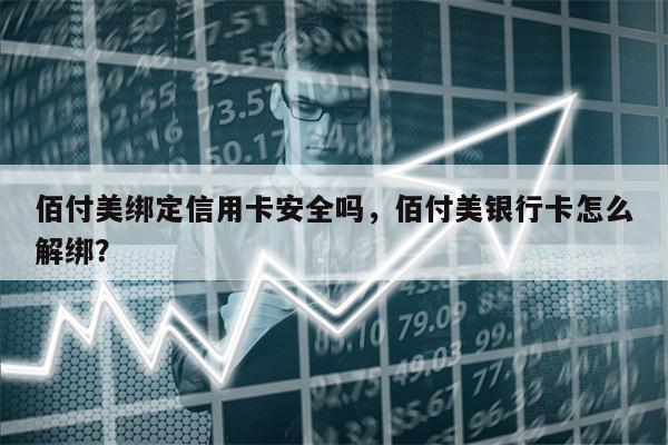 佰付美绑定信用卡安全吗，佰付美银行卡怎么解绑？