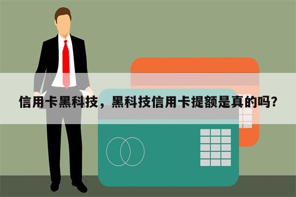 信用卡黑科技,黑科技信用卡提额是真的吗?
