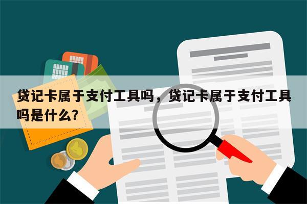 贷记卡属于支付工具吗，贷记卡属于支付工具吗是什么？