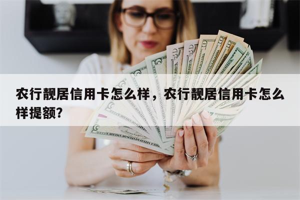 农行靓居信用卡怎么样，农行靓居信用卡怎么样提额？