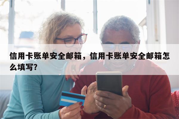 信用卡账单安全邮箱，信用卡账单安全邮箱怎么填写？