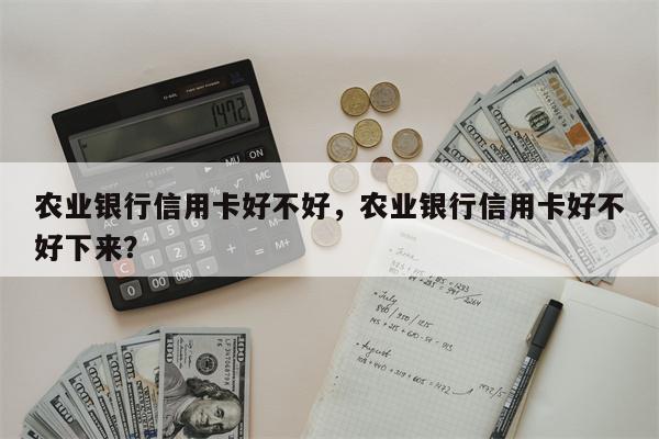 农业银行信用卡好不好,农业银行信用卡好不好下来?