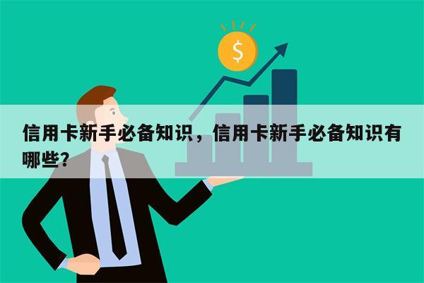 信用卡新手必备知识，信用卡新手必备知识有哪些？