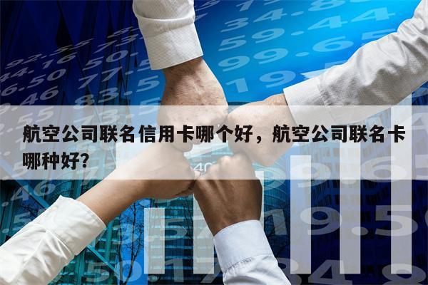 航空公司联名信用卡哪个好，航空公司联名卡哪种好？