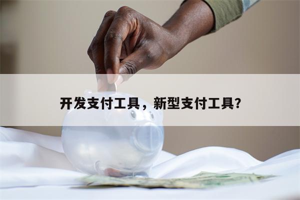 开发支付工具,新型支付工具?