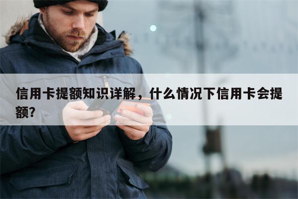 信用卡提额知识详解，什么情况下信用卡会提额？