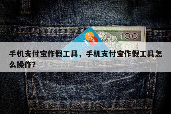手机支付宝作假工具，手机支付宝作假工具怎么操作？