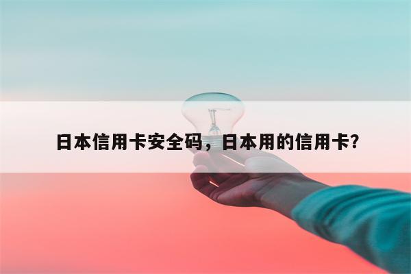 日本信用卡安全码,日本用的信用卡?