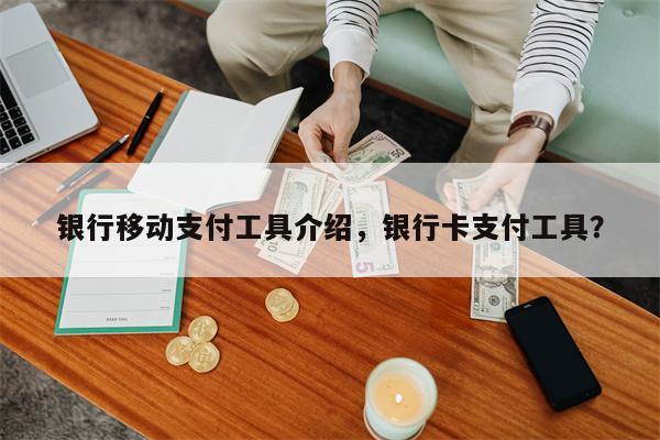银行移动支付工具介绍,银行卡支付工具?