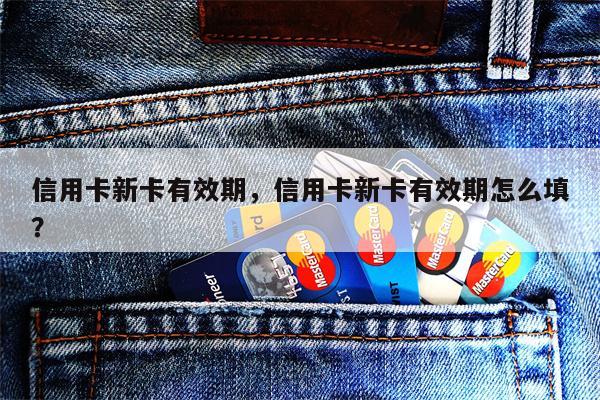 信用卡新卡有效期,信用卡新卡有效期怎么填?